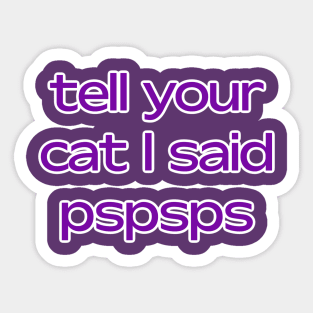 Tell your cat I said pspsps Sticker